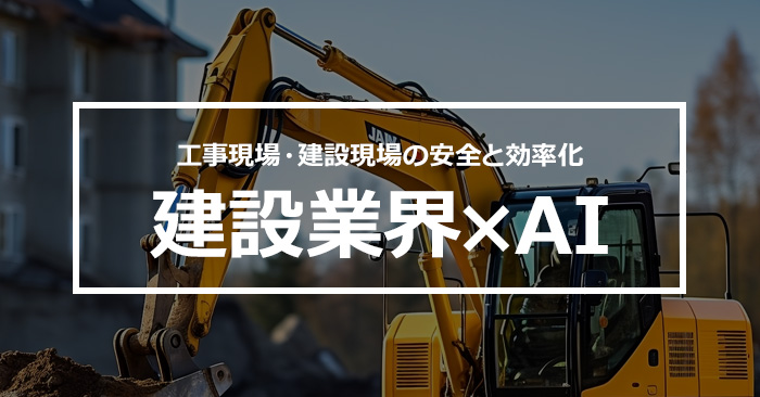 工事現場・建設現場の安全と効率化　建設業界×AI