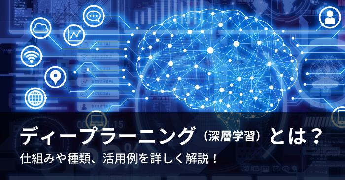 ディープラーニング（深層学習）とは？仕組みや種類、活用例を詳しく解説！